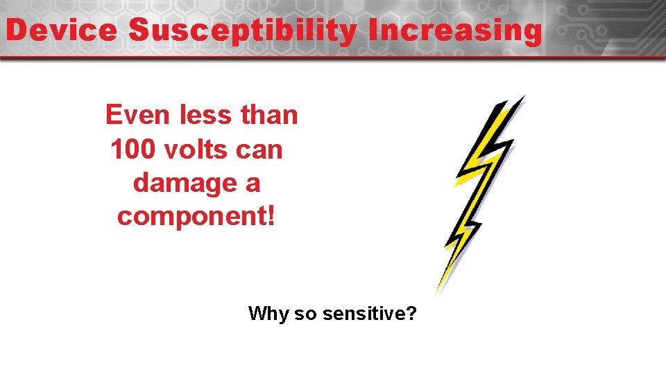 Device Susceptibility Increasing Even less than 100 volts can damage a component! Why so