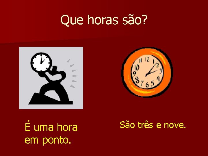 Que horas são? É uma hora em ponto. São três e nove. 