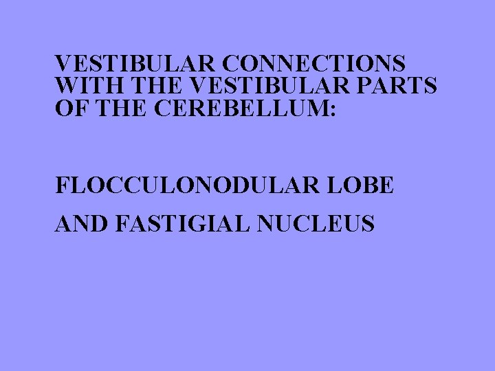 VESTIBULAR CONNECTIONS WITH THE VESTIBULAR PARTS OF THE CEREBELLUM: FLOCCULONODULAR LOBE AND FASTIGIAL NUCLEUS