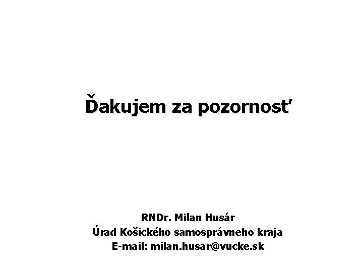 Ďakujem za pozornosť RNDr. Milan Husár Úrad Košického samosprávneho kraja E-mail: milan. husar@vucke. sk