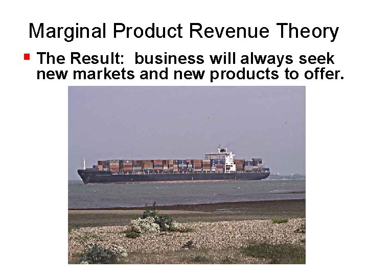 Marginal Product Revenue Theory The Result: business will always seek new markets and new
