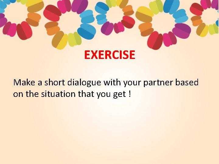 EXERCISE Make a short dialogue with your partner based on the situation that you