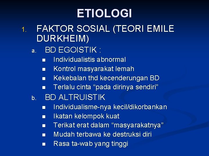 ETIOLOGI 1. FAKTOR SOSIAL (TEORI EMILE DURKHEIM) a. BD EGOISTIK : n n b.