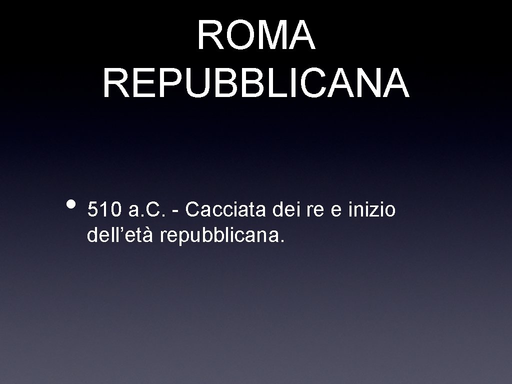 ROMA REPUBBLICANA • 510 a. C. - Cacciata dei re e inizio dell’età repubblicana.