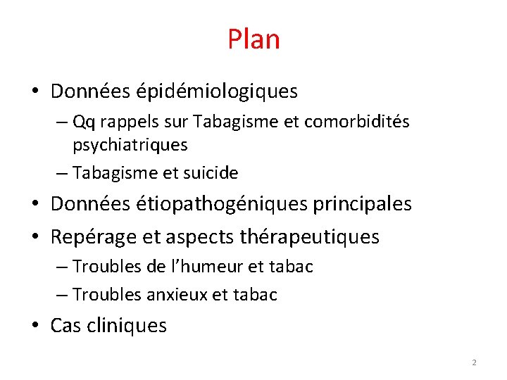 Plan • Données épidémiologiques – Qq rappels sur Tabagisme et comorbidités psychiatriques – Tabagisme