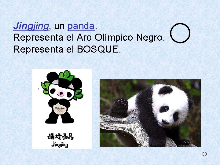  Jingjing, un panda. Representa el Aro Olímpico Negro. Representa el BOSQUE. 38 