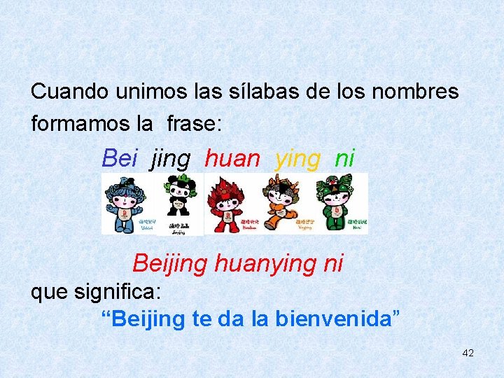  Cuando unimos las sílabas de los nombres formamos la frase: Bei jing huan