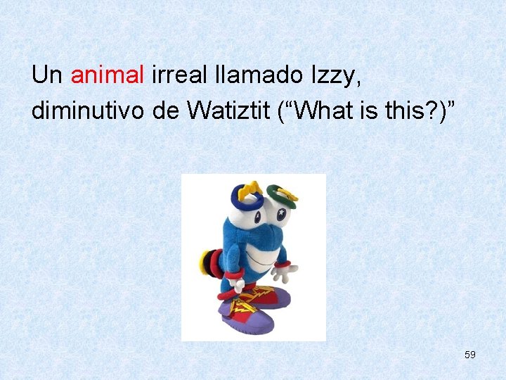  Un animal irreal llamado Izzy, diminutivo de Watiztit (“What is this? )” 59