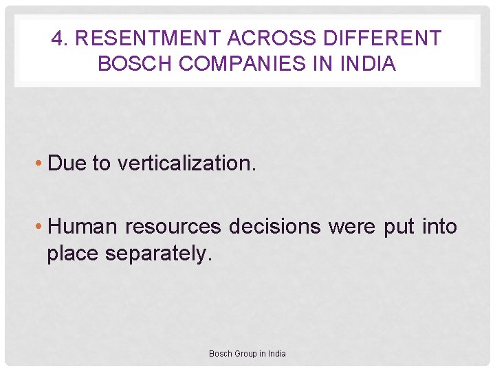 4. RESENTMENT ACROSS DIFFERENT BOSCH COMPANIES IN INDIA • Due to verticalization. • Human