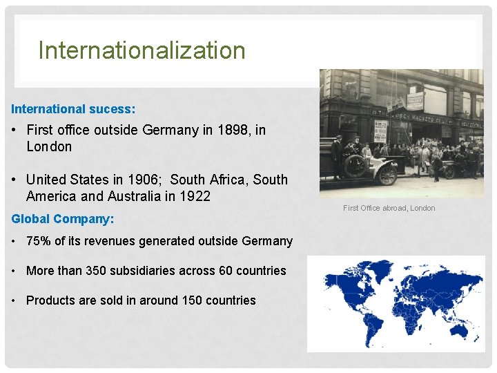 Internationalization International sucess: • First office outside Germany in 1898, in London • United