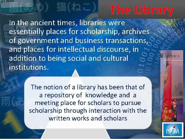 The Library In the ancient times, libraries were essentially places for scholarship, archives of