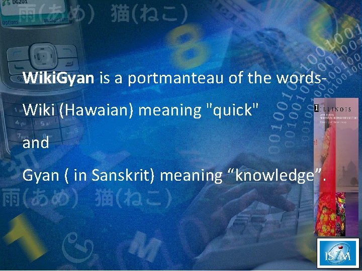 Wiki. Gyan is a portmanteau of the words. Wiki (Hawaian) meaning "quick" and Gyan