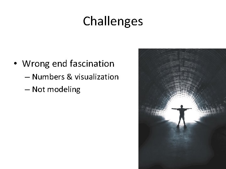 Challenges • Wrong end fascination – Numbers & visualization – Not modeling 