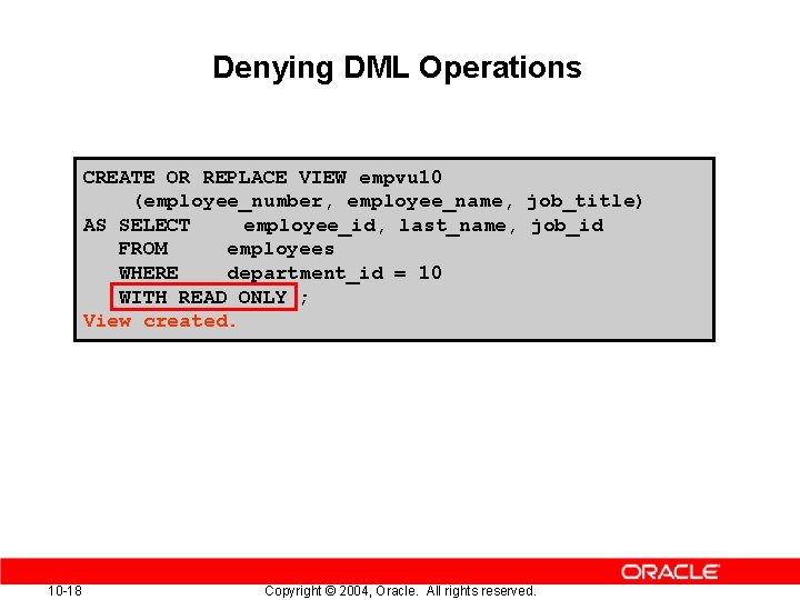 Denying DML Operations CREATE OR REPLACE VIEW empvu 10 (employee_number, employee_name, job_title) AS SELECT Denying DML Operations CREATE OR REPLACE VIEW empvu 10 (employee_number, employee_name, job_title) AS SELECT
