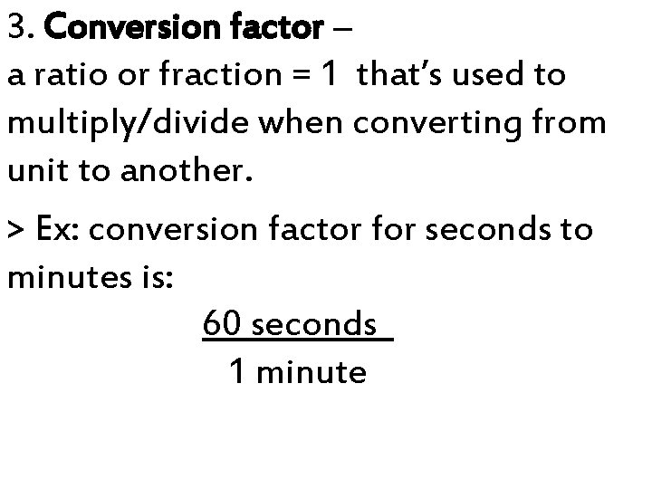 3. Conversion factor – a ratio or fraction = 1 that’s used to multiply/divide 3. Conversion factor – a ratio or fraction = 1 that’s used to multiply/divide