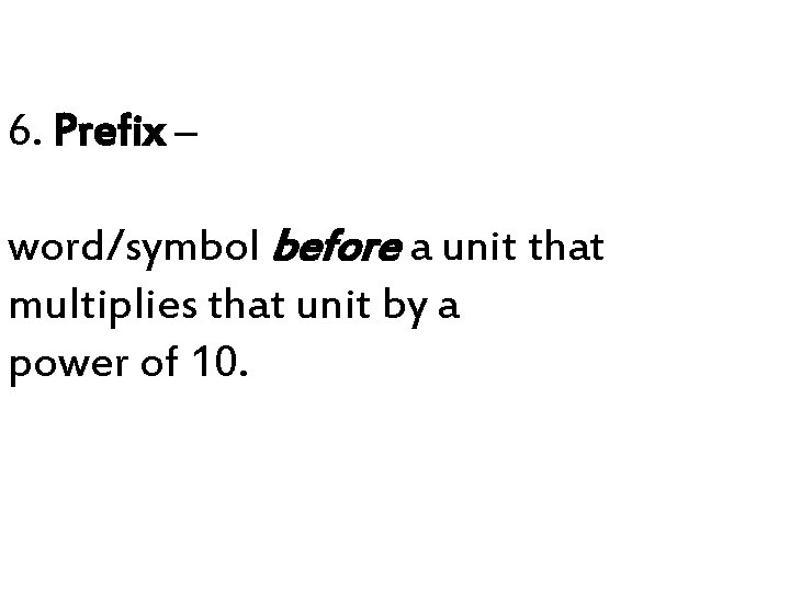 6. Prefix – word/symbol before a unit that multiplies that unit by a power 6. Prefix – word/symbol before a unit that multiplies that unit by a power