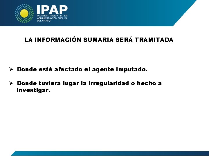 LA INFORMACIÓN SUMARIA SERÁ TRAMITADA Ø Donde esté afectado el agente imputado. Ø Donde