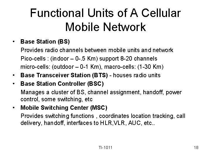 Functional Units of A Cellular Mobile Network • Base Station (BS) Provides radio channels