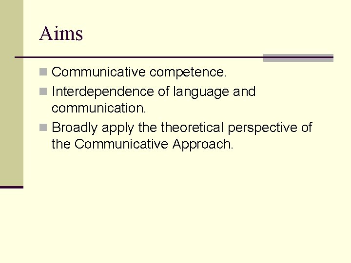 Aims n Communicative competence. n Interdependence of language and communication. n Broadly apply theoretical