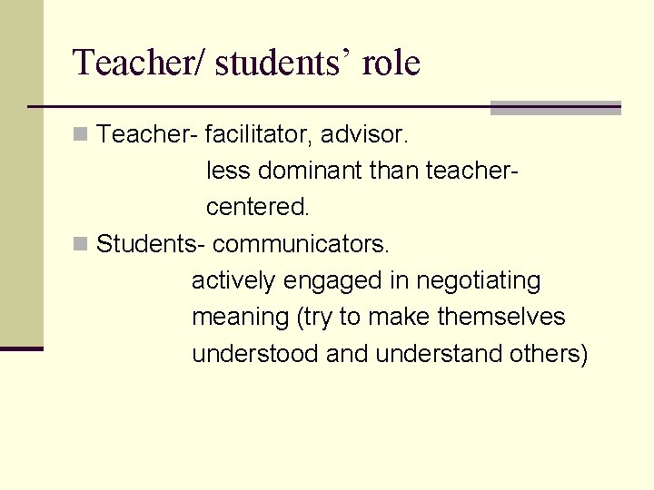 Teacher/ students’ role n Teacher- facilitator, advisor. less dominant than teachercentered. n Students- communicators.