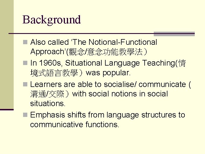 Background n Also called ‘The Notional-Functional Approach’(觀念/意念功能教學法） n In 1960 s, Situational Language Teaching(情