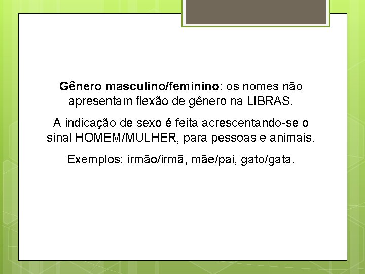 Gênero masculino/feminino: os nomes não apresentam flexão de gênero na LIBRAS. A indicação de