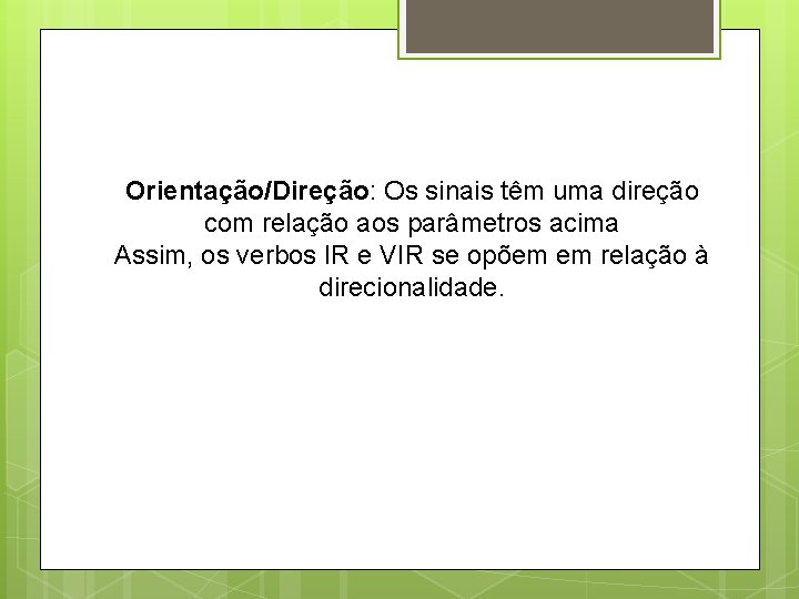 Orientação/Direção: Os sinais têm uma direção com relação aos parâmetros acima Assim, os verbos
