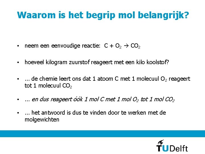 Waarom is het begrip mol belangrijk? • neem eenvoudige reactie: C + O 2