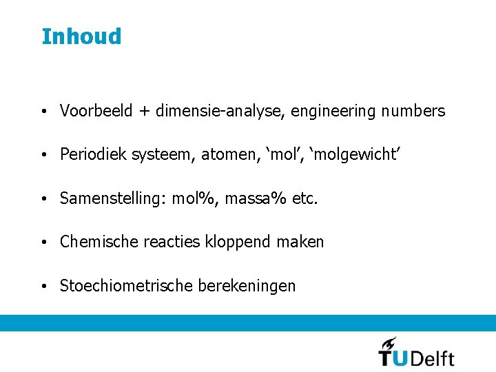 Inhoud • Voorbeeld + dimensie-analyse, engineering numbers • Periodiek systeem, atomen, ‘mol’, ‘molgewicht’ •