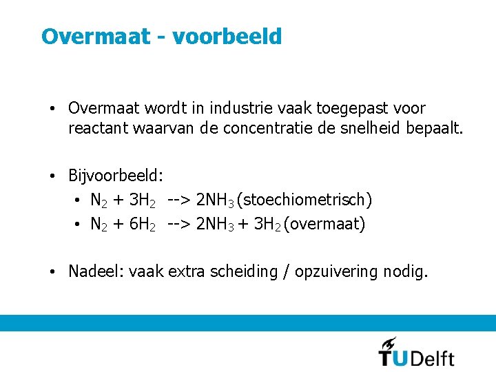 Overmaat - voorbeeld • Overmaat wordt in industrie vaak toegepast voor reactant waarvan de