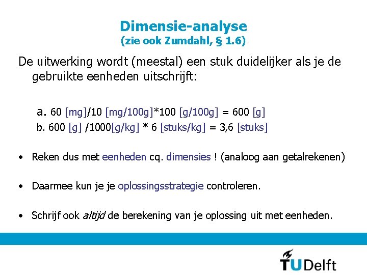 Dimensie-analyse (zie ook Zumdahl, § 1. 6) De uitwerking wordt (meestal) een stuk duidelijker