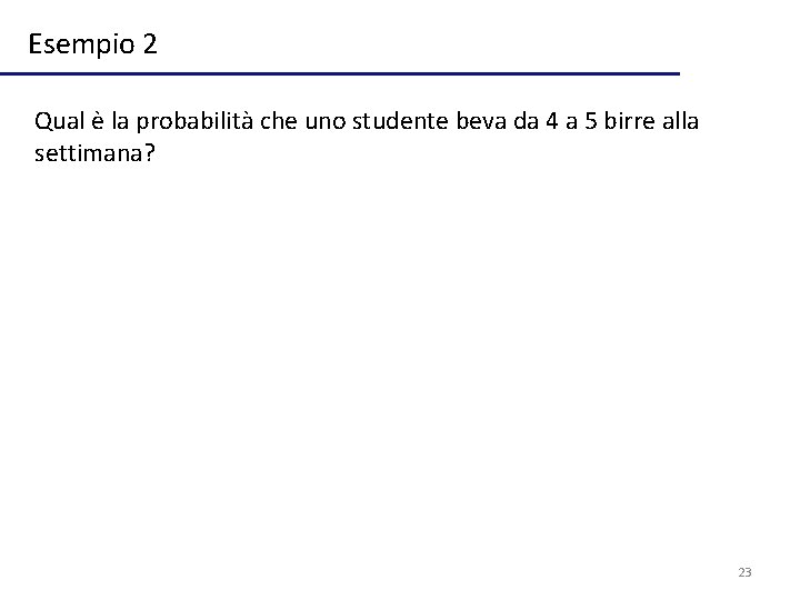 Esempio 2 Qual è la probabilità che uno studente beva da 4 a 5