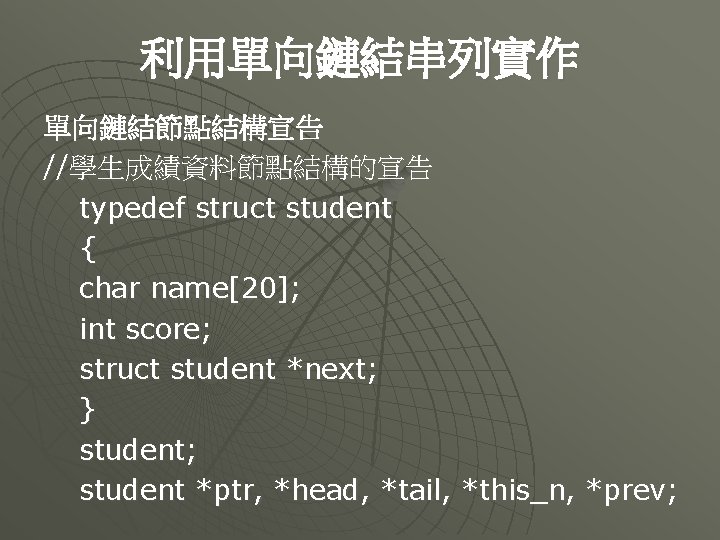 利用單向鏈結串列實作 單向鏈結節點結構宣告 //學生成績資料節點結構的宣告 typedef struct student { char name[20]; int score; struct student *next;