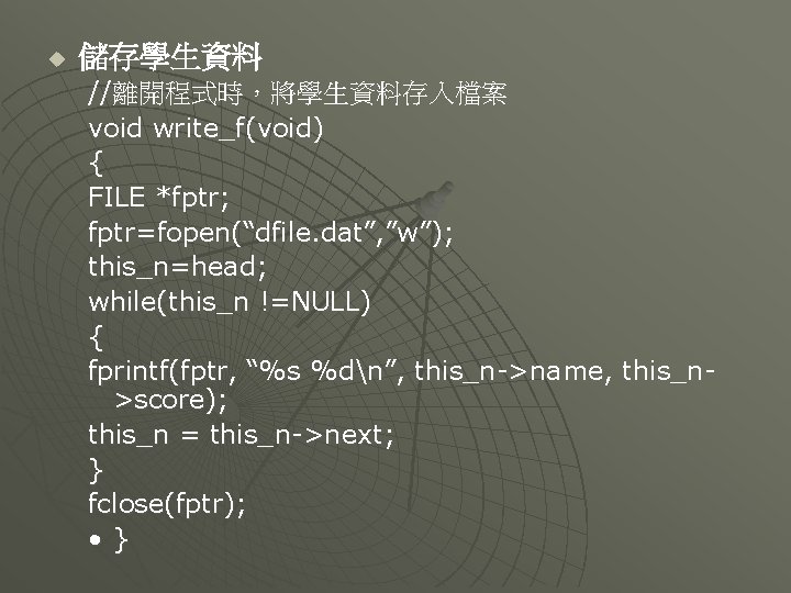 u 儲存學生資料 //離開程式時，將學生資料存入檔案 void write_f(void) { FILE *fptr; fptr=fopen(“dfile. dat”, ”w”); this_n=head; while(this_n !=NULL)