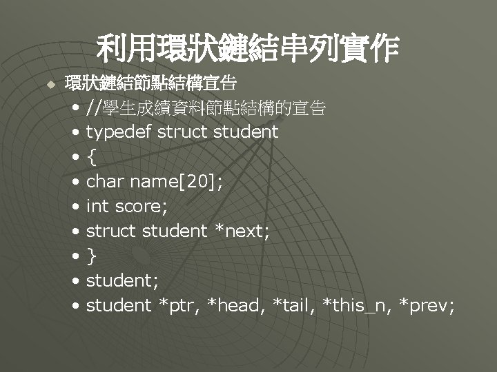 利用環狀鏈結串列實作 u 環狀鏈結節點結構宣告 • //學生成績資料節點結構的宣告 • typedef struct student • { • char name[20];
