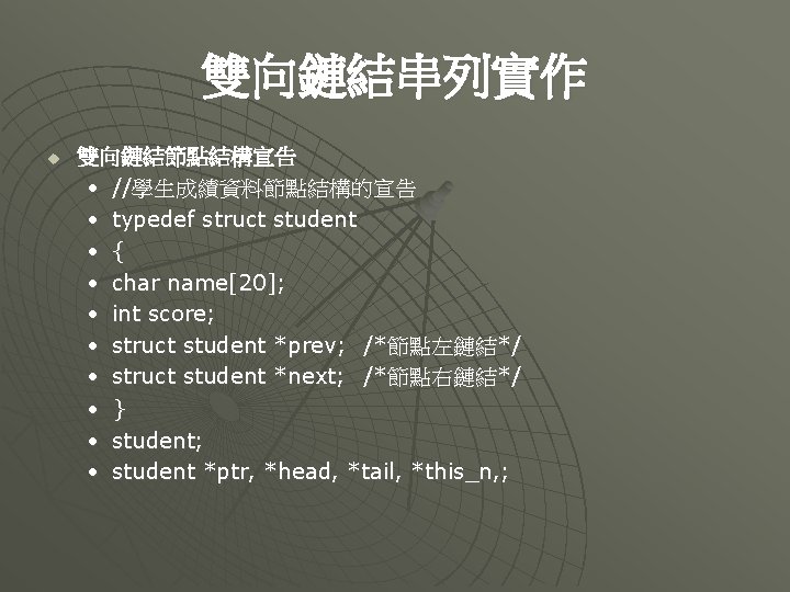 雙向鏈結串列實作 u 雙向鏈結節點結構宣告 • //學生成績資料節點結構的宣告 • typedef struct student • { • char name[20];