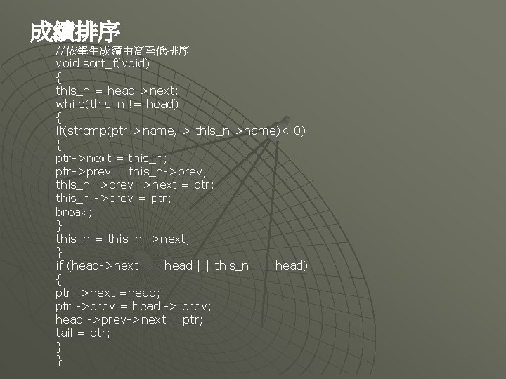 成績排序 //依學生成績由高至低排序 void sort_f(void) { this_n = head->next; while(this_n != head) { if(strcmp(ptr->name, >