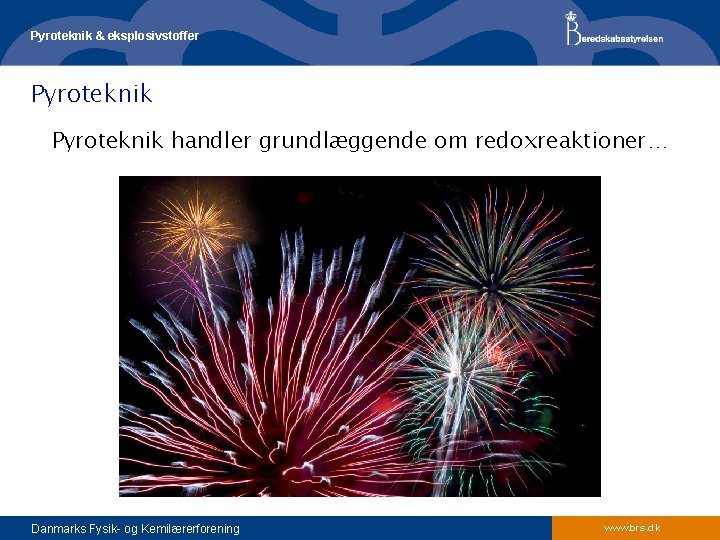 Pyroteknik & eksplosivstoffer Pyroteknik handler grundlæggende om redoxreaktioner… Danmarks Fysik- og Kemilærerforening www. brs.