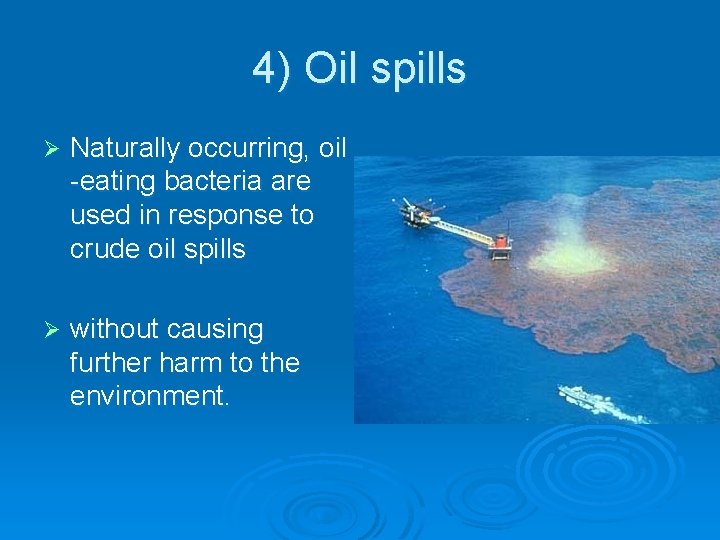 4) Oil spills Ø Naturally occurring, oil -eating bacteria are used in response to