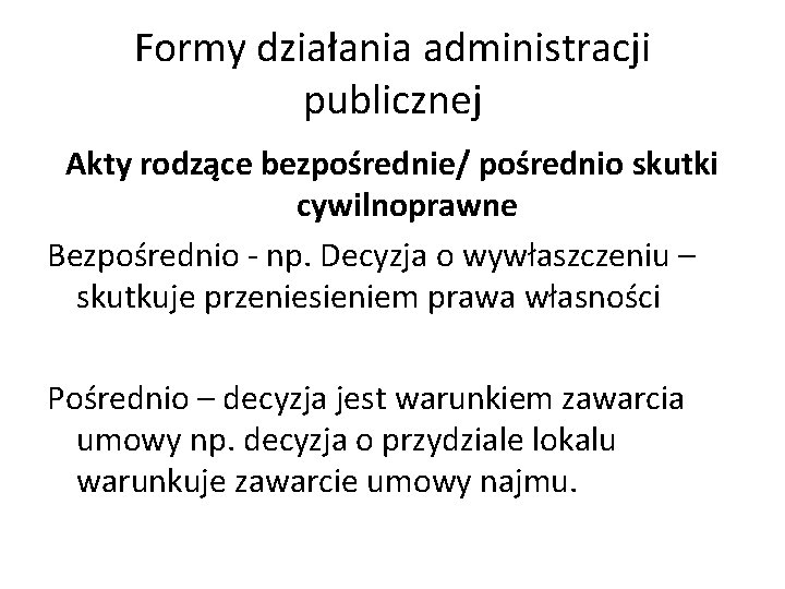 Formy działania administracji publicznej Akty rodzące bezpośrednie/ pośrednio skutki cywilnoprawne Bezpośrednio - np. Decyzja
