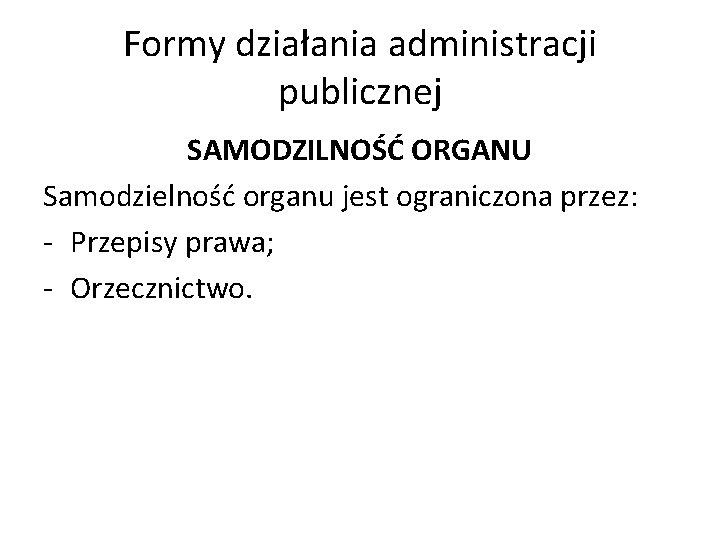 Formy działania administracji publicznej SAMODZILNOŚĆ ORGANU Samodzielność organu jest ograniczona przez: - Przepisy prawa;