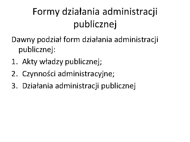 Formy działania administracji publicznej Dawny podział form działania administracji publicznej: 1. Akty władzy publicznej;