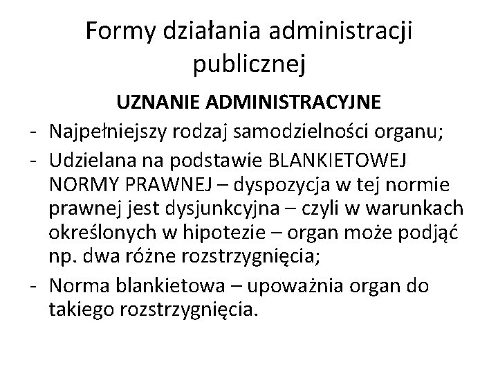 Formy działania administracji publicznej UZNANIE ADMINISTRACYJNE - Najpełniejszy rodzaj samodzielności organu; - Udzielana na