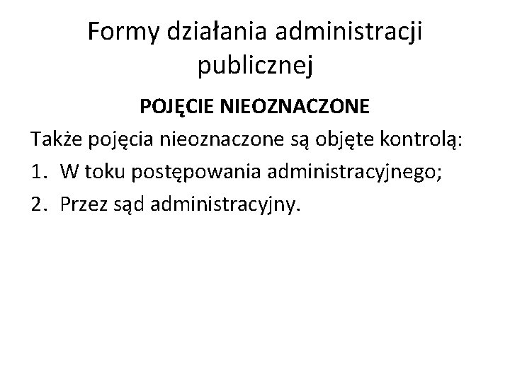 Formy działania administracji publicznej POJĘCIE NIEOZNACZONE Także pojęcia nieoznaczone są objęte kontrolą: 1. W