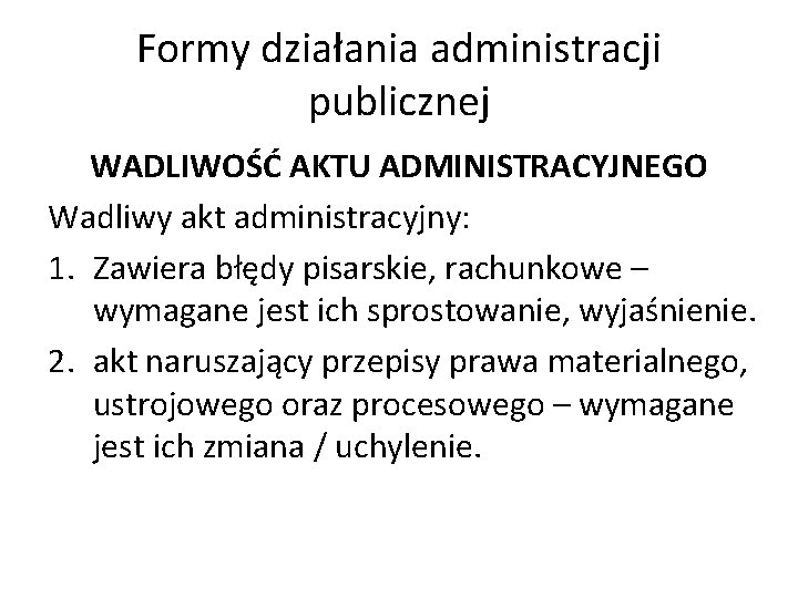 Formy działania administracji publicznej WADLIWOŚĆ AKTU ADMINISTRACYJNEGO Wadliwy akt administracyjny: 1. Zawiera błędy pisarskie,