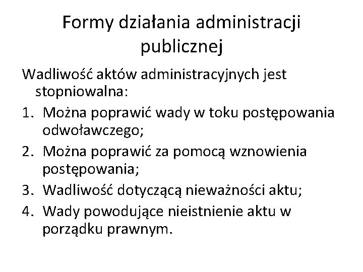 Formy działania administracji publicznej Wadliwość aktów administracyjnych jest stopniowalna: 1. Można poprawić wady w