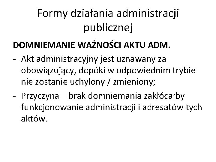 Formy działania administracji publicznej DOMNIEMANIE WAŻNOŚCI AKTU ADM. - Akt administracyjny jest uznawany za