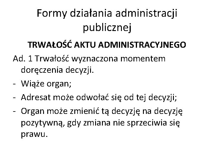 Formy działania administracji publicznej TRWAŁOŚĆ AKTU ADMINISTRACYJNEGO Ad. 1 Trwałość wyznaczona momentem doręczenia decyzji.