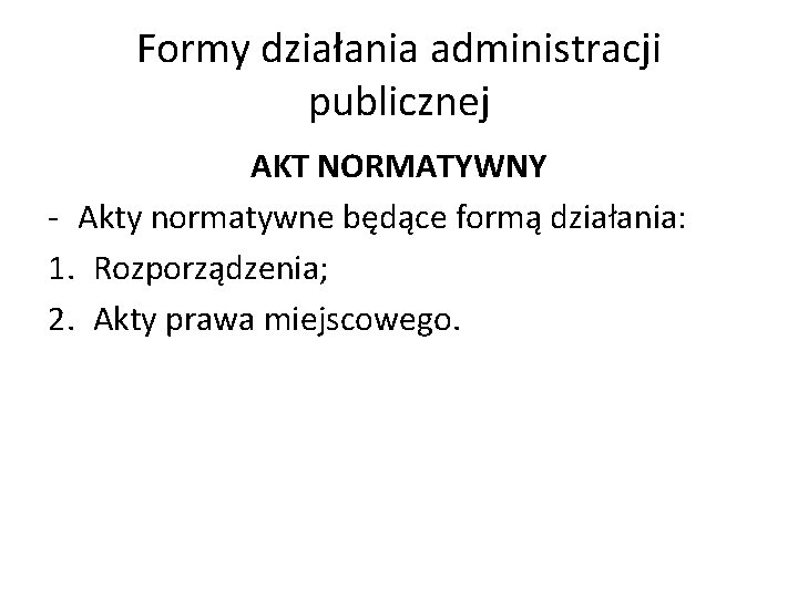 Formy działania administracji publicznej AKT NORMATYWNY - Akty normatywne będące formą działania: 1. Rozporządzenia;