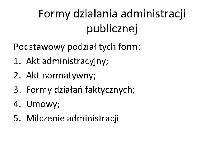 Formy działania administracji publicznej Podstawowy podział tych form: 1. Akt administracyjny; 2. Akt normatywny;